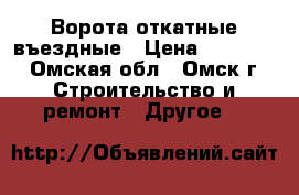 Ворота откатные въездные › Цена ­ 30 000 - Омская обл., Омск г. Строительство и ремонт » Другое   